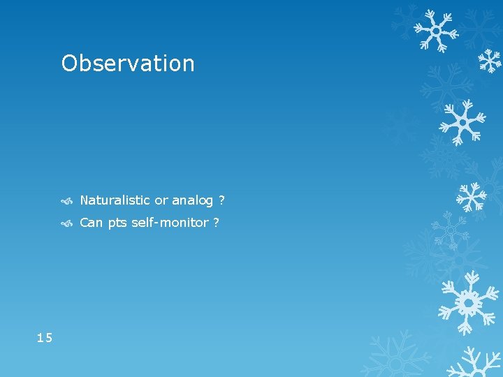 Observation Naturalistic or analog ? Can pts self-monitor ? 15 