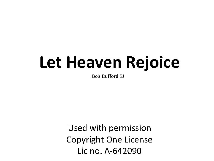 Let Heaven Rejoice Bob Dufford SJ Used with permission Copyright One License Lic no.