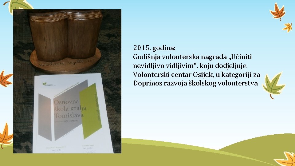 2015. godina: Godišnja volonterska nagrada „Učiniti nevidljivo vidljivim“, koju dodjeljuje Volonterski centar Osijek, u