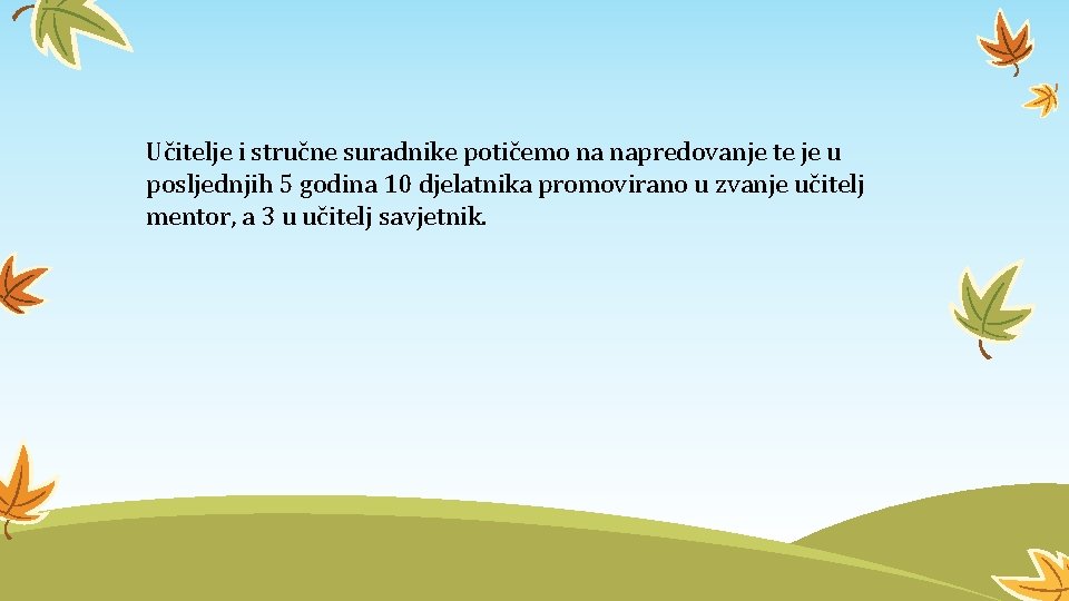 Učitelje i stručne suradnike potičemo na napredovanje te je u posljednjih 5 godina 10 Učitelje i stručne suradnike potičemo na napredovanje te je u posljednjih 5 godina 10