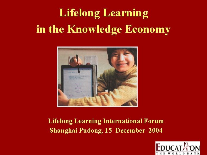 Lifelong Learning in the Knowledge Economy Lifelong Learning International Forum Shanghai Pudong, 15 December