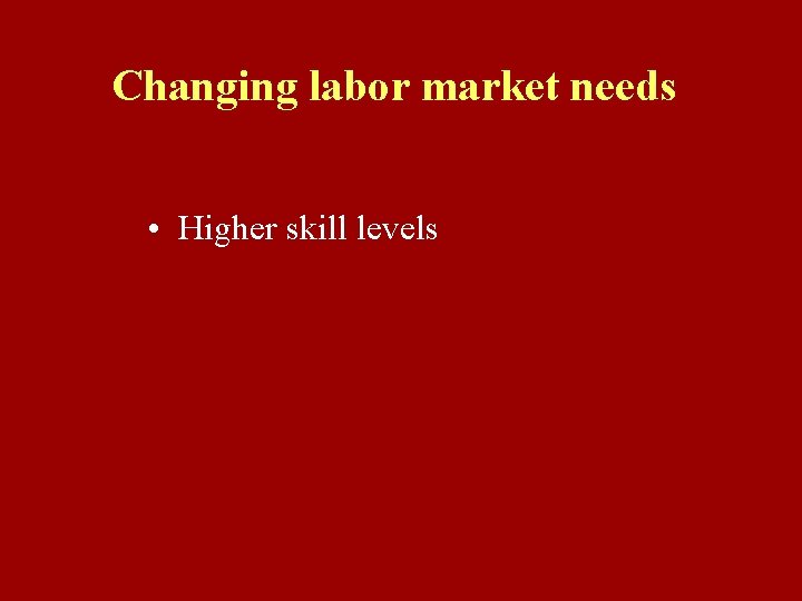 Changing labor market needs • Higher skill levels 