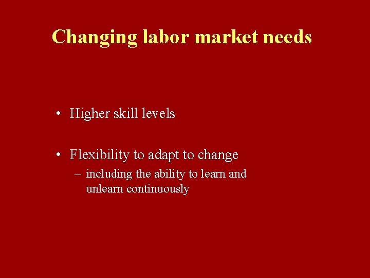 Changing labor market needs • Higher skill levels • Flexibility to adapt to change