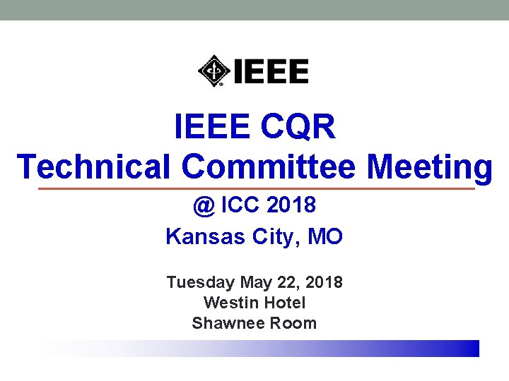 IEEE CQR Technical Committee Meeting @ ICC 2018 Kansas City, MO Tuesday May 22,