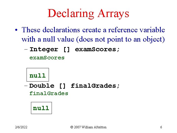 Declaring Arrays • These declarations create a reference variable with a null value (does