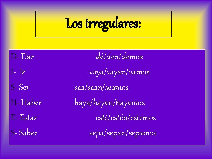 Los irregulares: D- Dar I- Ir S- Ser H- Haber E- Estar S- Saber