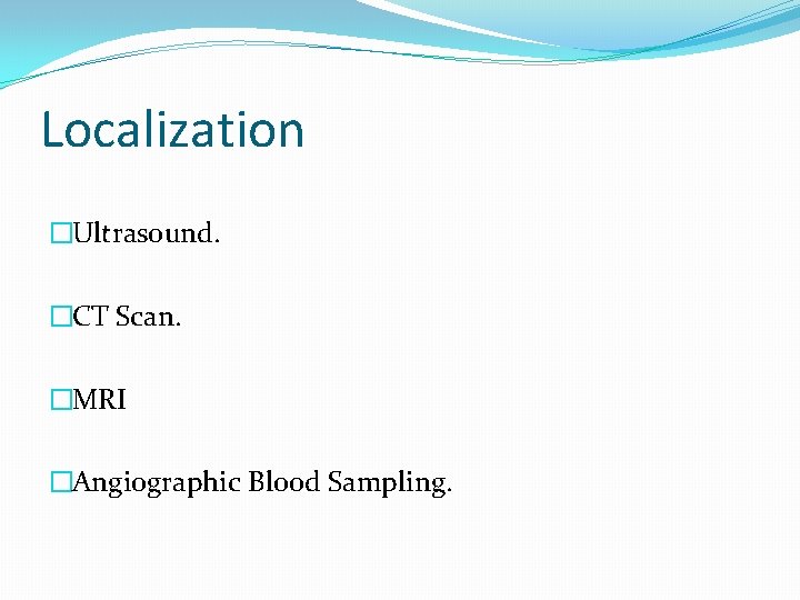 Localization �Ultrasound. �CT Scan. �MRI �Angiographic Blood Sampling. 