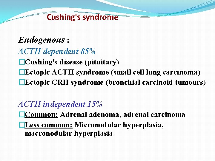 Cushing's syndrome Endogenous : ACTH dependent 85% �Cushing's disease (pituitary) �Ectopic ACTH syndrome (small