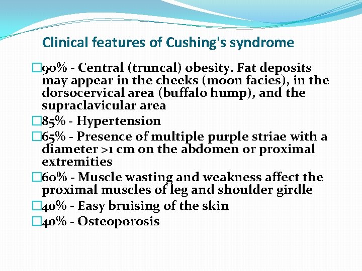 Clinical features of Cushing's syndrome � 90% - Central (truncal) obesity. Fat deposits may