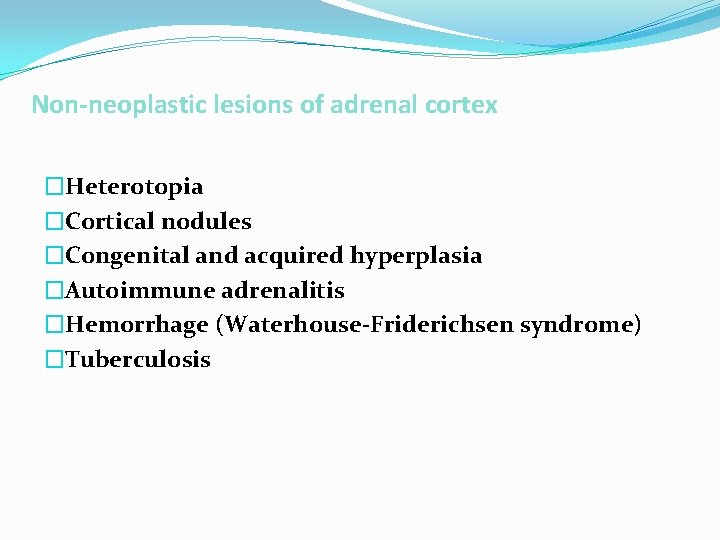 Non-neoplastic lesions of adrenal cortex �Heterotopia �Cortical nodules �Congenital and acquired hyperplasia �Autoimmune adrenalitis