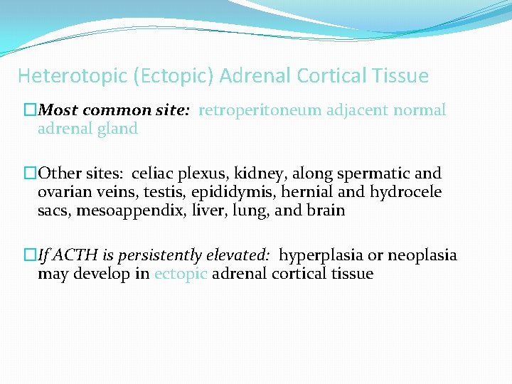 Heterotopic (Ectopic) Adrenal Cortical Tissue �Most common site: retroperitoneum adjacent normal adrenal gland �Other