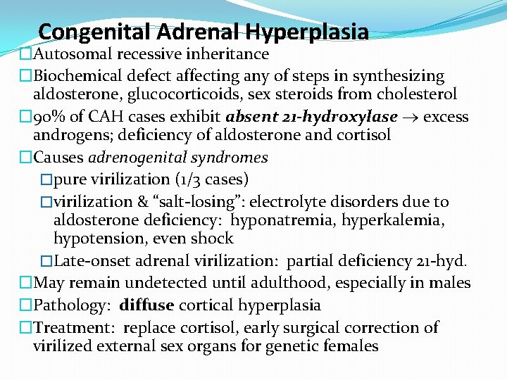 Congenital Adrenal Hyperplasia �Autosomal recessive inheritance �Biochemical defect affecting any of steps in synthesizing