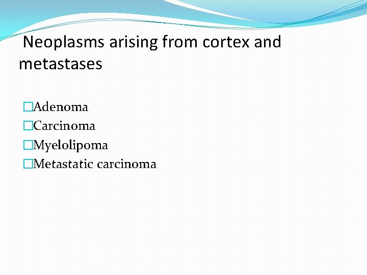Neoplasms arising from cortex and metastases �Adenoma �Carcinoma �Myelolipoma �Metastatic carcinoma 