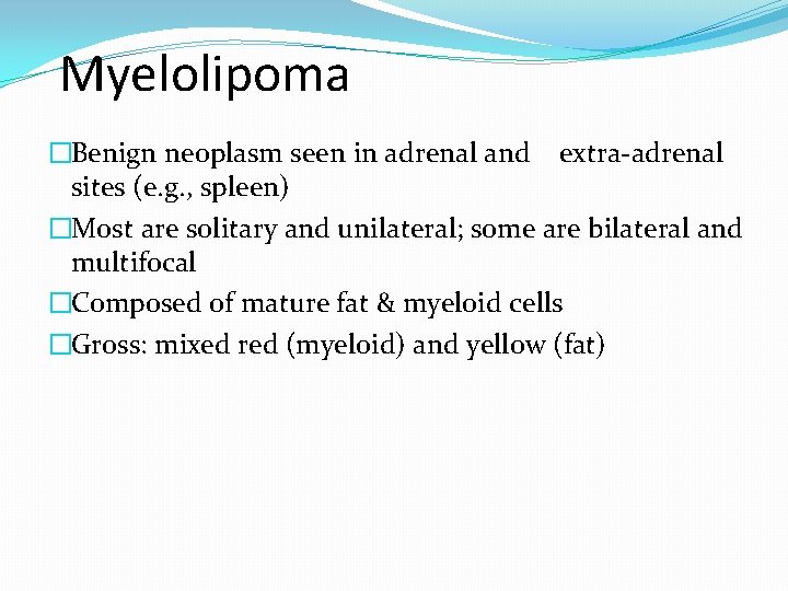 Myelolipoma �Benign neoplasm seen in adrenal and extra-adrenal sites (e. g. , spleen) �Most