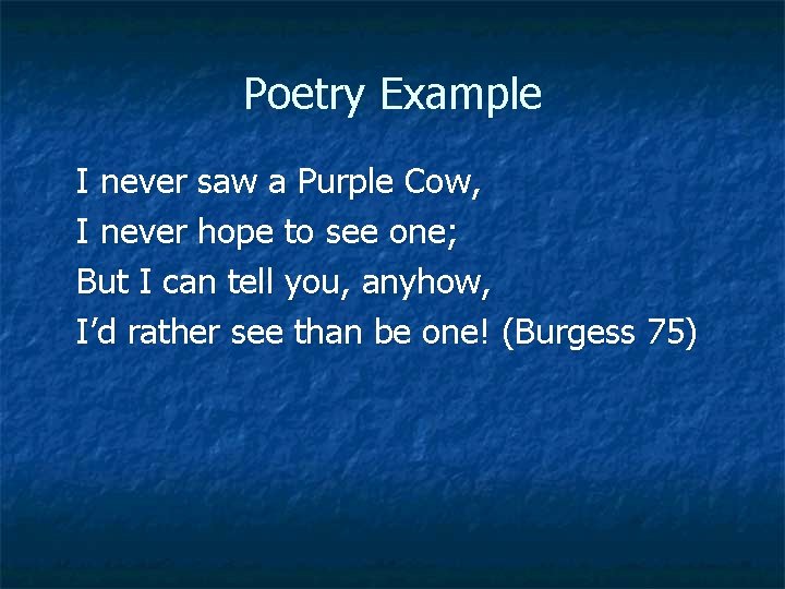 Poetry Example I never saw a Purple Cow, I never hope to see one;