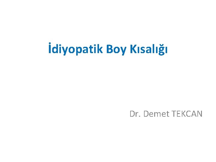 İdiyopatik Boy Kısalığı Dr. Demet TEKCAN 