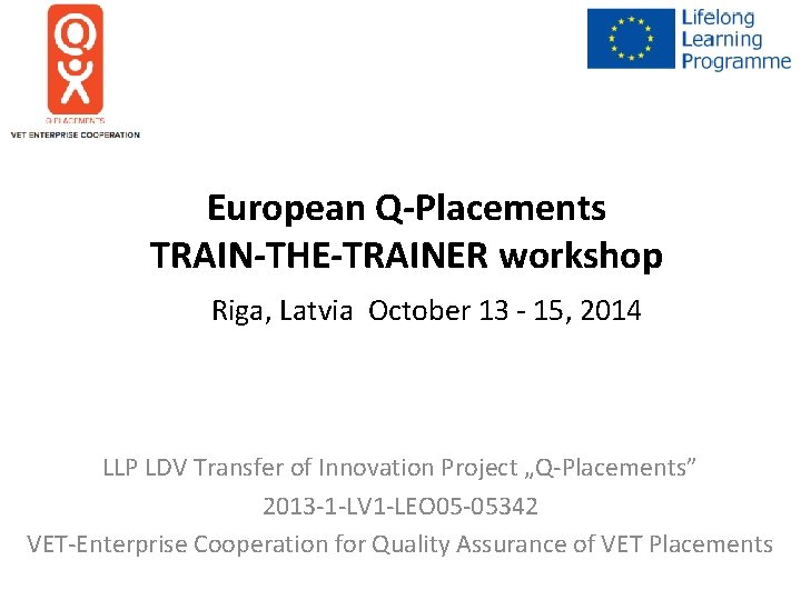 European Q-Placements TRAIN-THE-TRAINER workshop Riga, Latvia October 13 - 15, 2014 LLP LDV Transfer