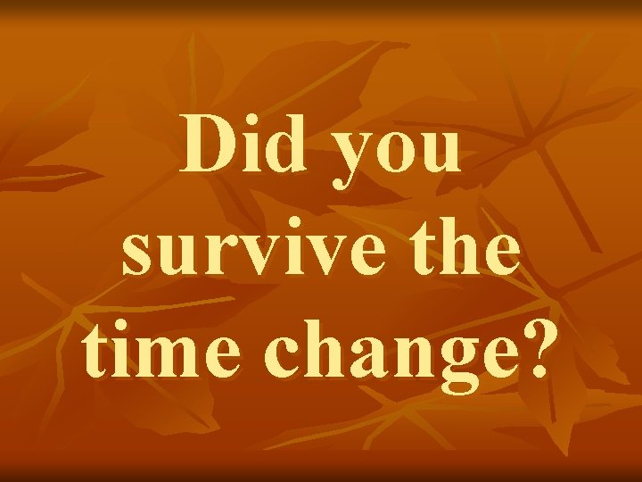 Did you survive the time change? 