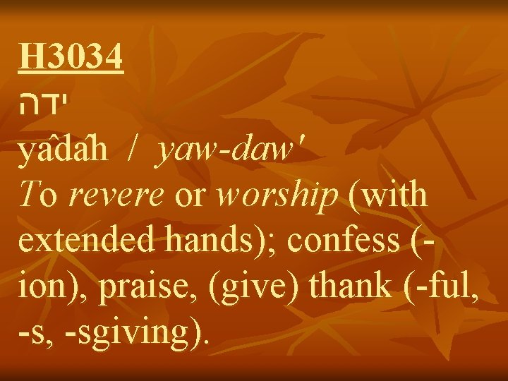 H 3034 ידה ya da h / yaw-daw' To revere or worship (with extended