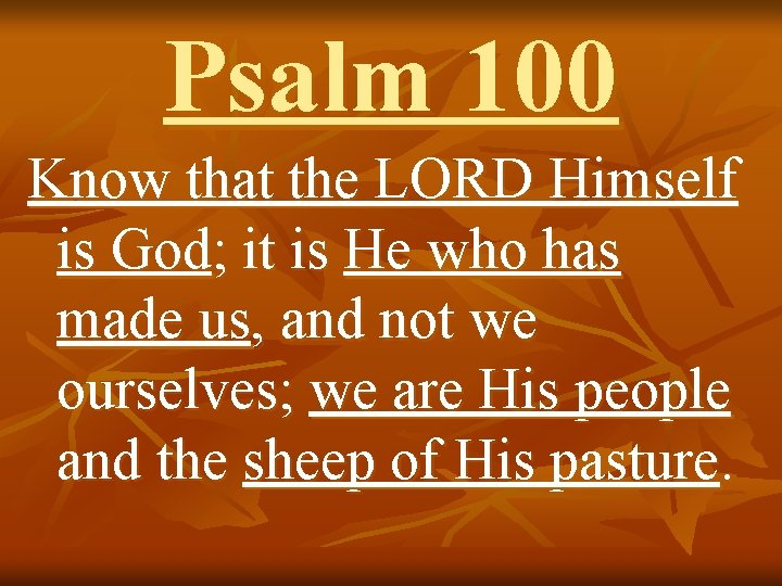 Psalm 100 Know that the LORD Himself is God; it is He who has