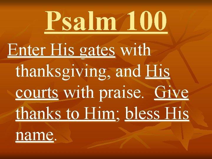 Psalm 100 Enter His gates with thanksgiving, and His courts with praise. Give thanks