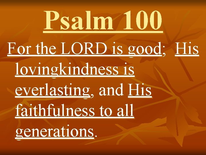 Psalm 100 For the LORD is good; His lovingkindness is everlasting, and His faithfulness