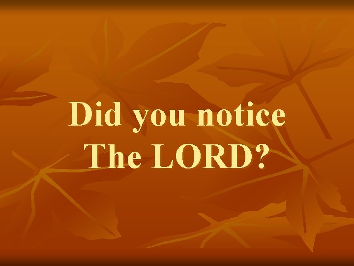 Did you notice The LORD? 