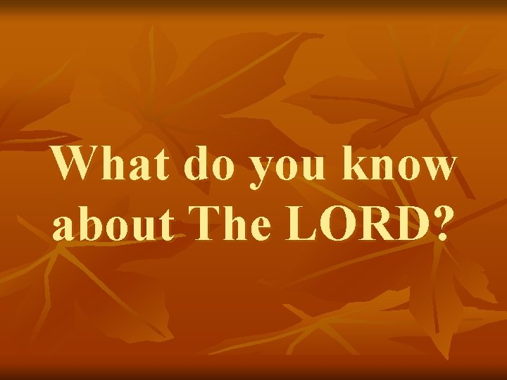 What do you know about The LORD? 