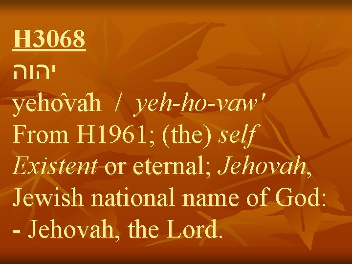 H 3068 יהוה yeho va h / yeh-ho-vaw' From H 1961; (the) self Existent