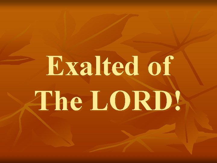 Exalted of The LORD! 