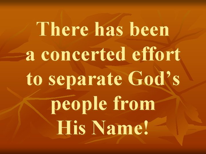 There has been a concerted effort to separate God’s people from His Name! 