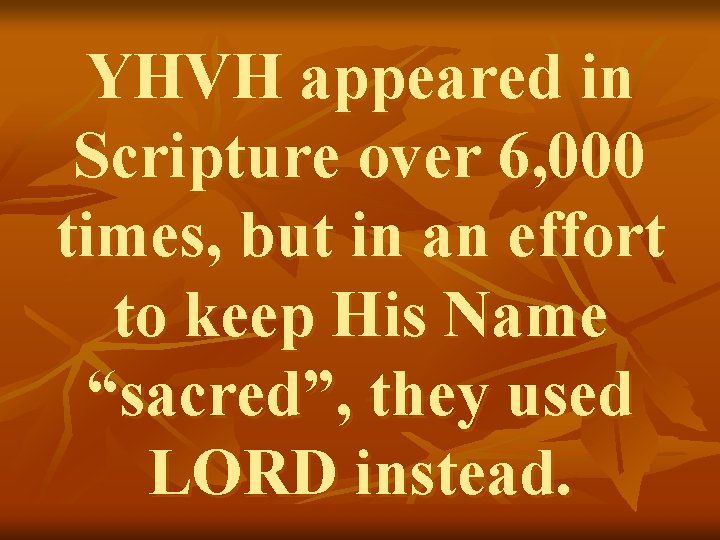 YHVH appeared in Scripture over 6, 000 times, but in an effort to keep