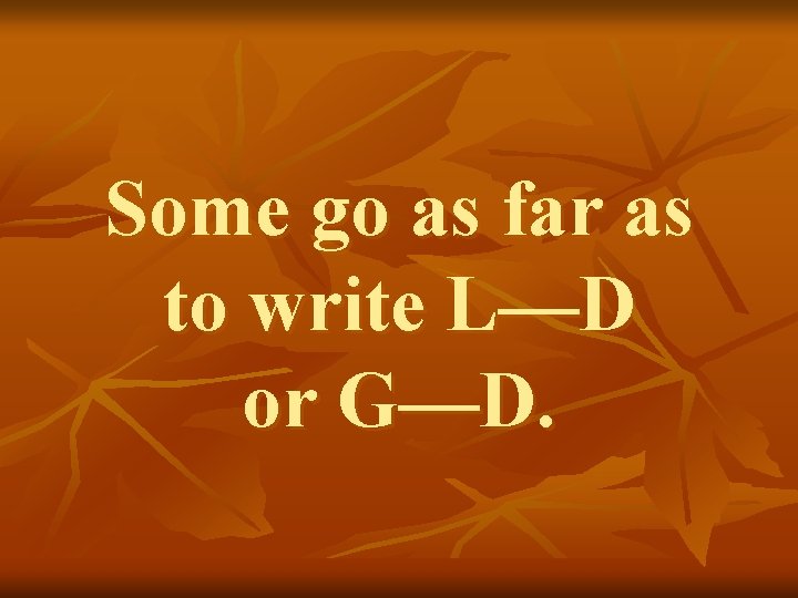 Some go as far as to write L—D or G—D. 