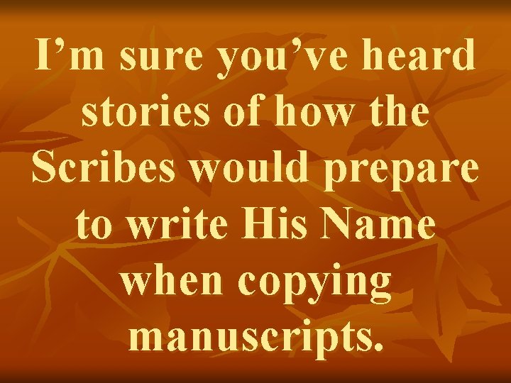 I’m sure you’ve heard stories of how the Scribes would prepare to write His