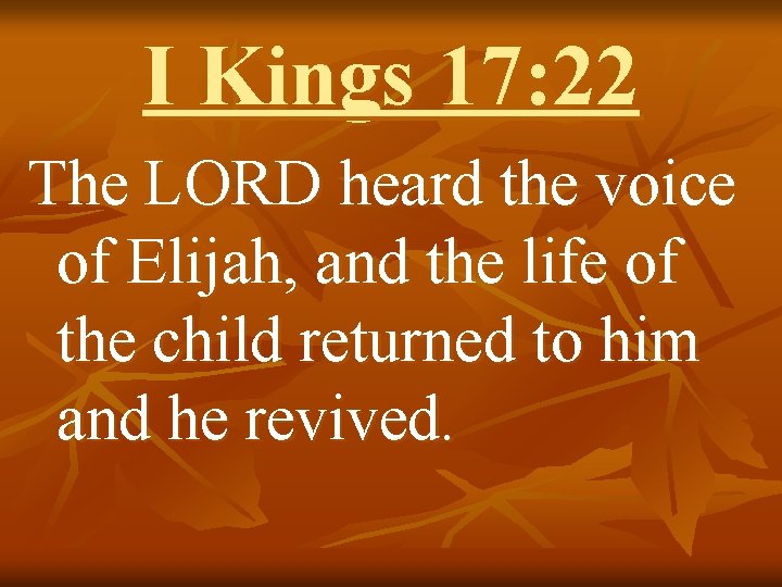 I Kings 17: 22 The LORD heard the voice of Elijah, and the life