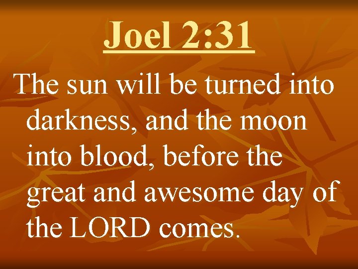 Joel 2: 31 The sun will be turned into darkness, and the moon into