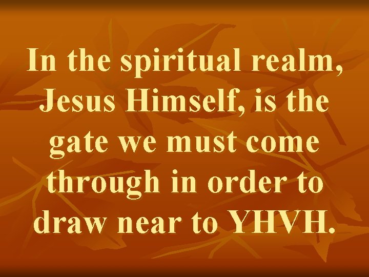 In the spiritual realm, Jesus Himself, is the gate we must come through in