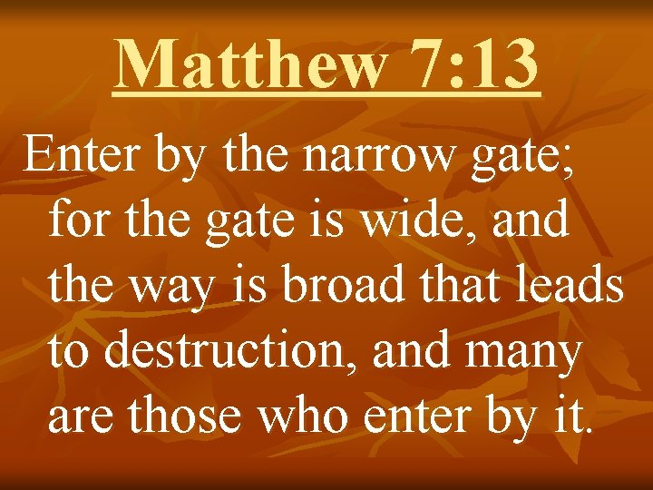 Matthew 7: 13 Enter by the narrow gate; for the gate is wide, and