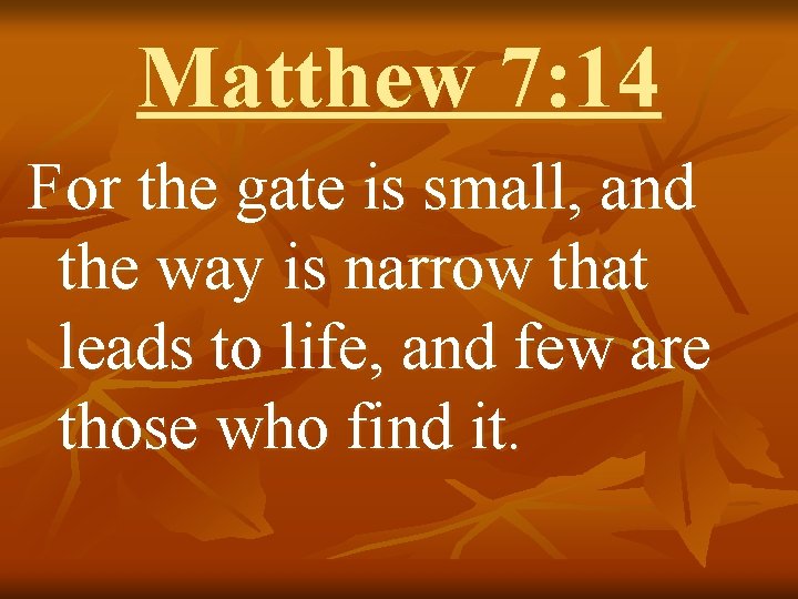 Matthew 7: 14 For the gate is small, and the way is narrow that