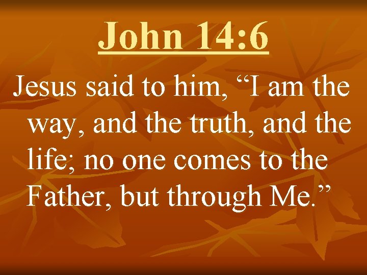 John 14: 6 Jesus said to him, “I am the way, and the truth,