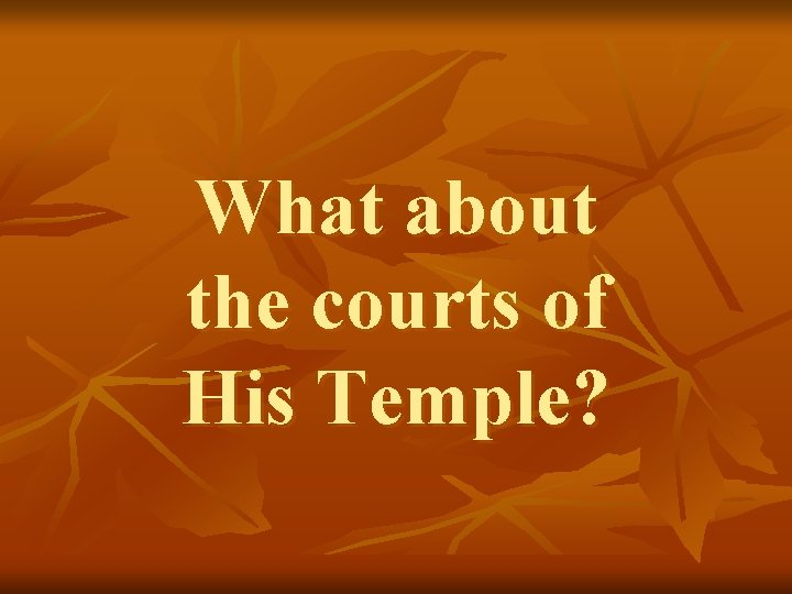 What about the courts of His Temple? 