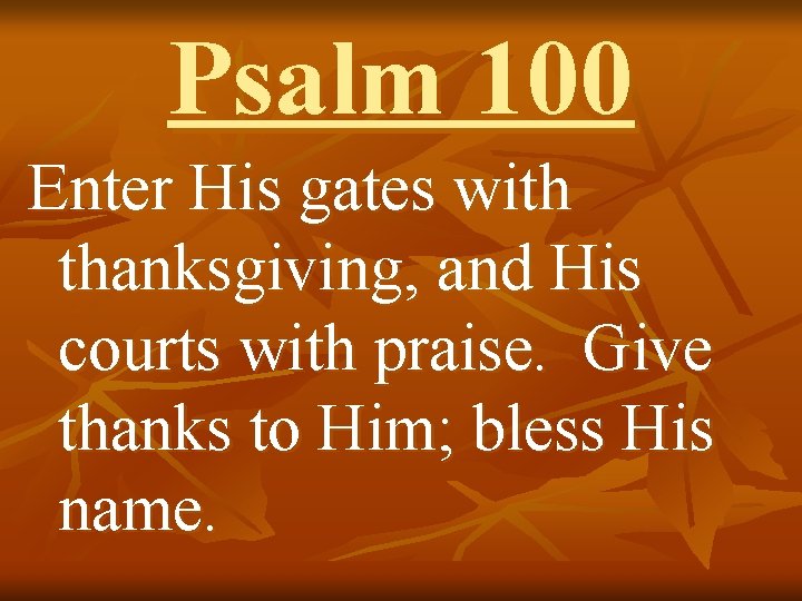 Psalm 100 Enter His gates with thanksgiving, and His courts with praise. Give thanks