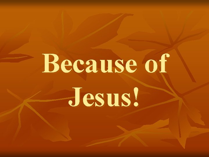 Because of Jesus! 