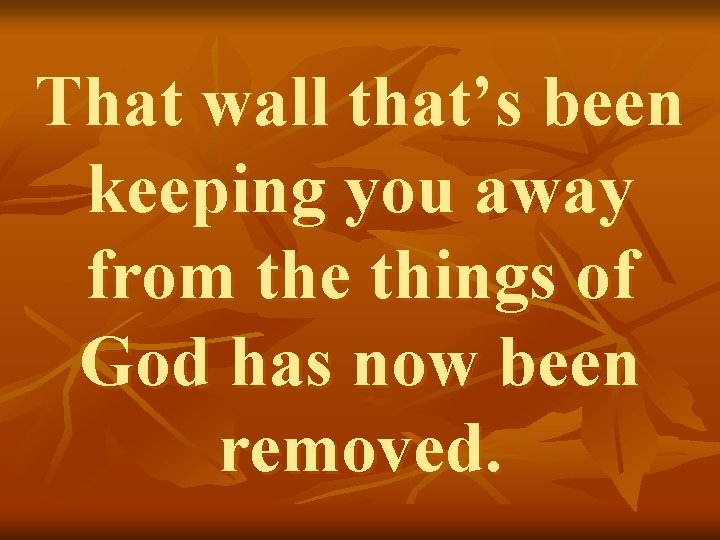 That wall that’s been keeping you away from the things of God has now