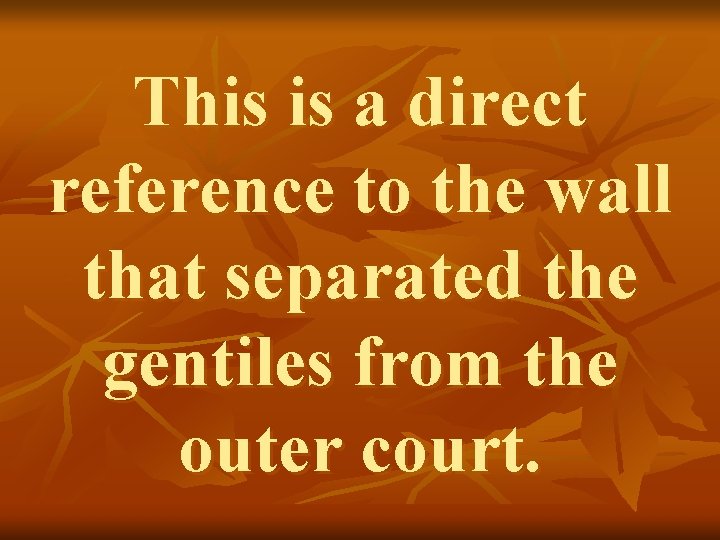 This is a direct reference to the wall that separated the gentiles from the This is a direct reference to the wall that separated the gentiles from the