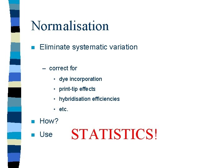 Normalisation n Eliminate systematic variation – correct for • dye incorporation • print-tip effects