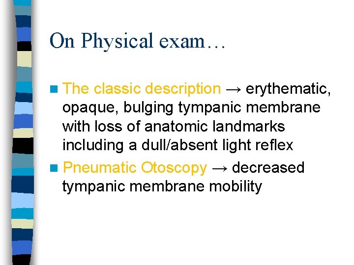 On Physical exam… n The classic description → erythematic, opaque, bulging tympanic membrane with