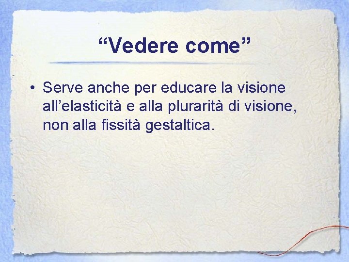 “Vedere come” • Serve anche per educare la visione all’elasticità e alla plurarità di