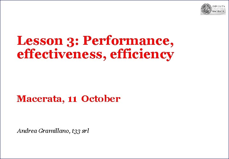 Lesson 3: Performance, effectiveness, efficiency Macerata, 11 October Andrea Gramillano, t 33 srl 