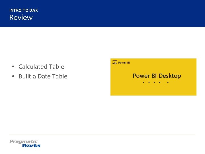 INTRO TO DAX Review • Calculated Table • Built a Date Table 